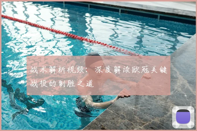 战术解析视频：深度解读欧冠关键战役的制胜之道