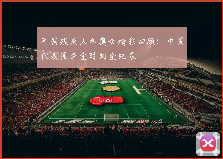 平昌残疾人冬奥会精彩回顾：中国代表团夺金时刻全纪录