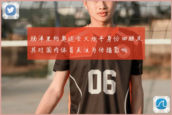 杨洋里约奥运会火炬手身份回顾及其对国内体育关注与传播影响