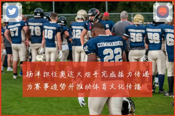 杨洋担任奥运火炬手完成接力传递为赛事造势并推动体育文化传播