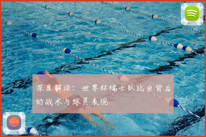 深度解读：世界杯瑞士队比分背后的战术与球员表现