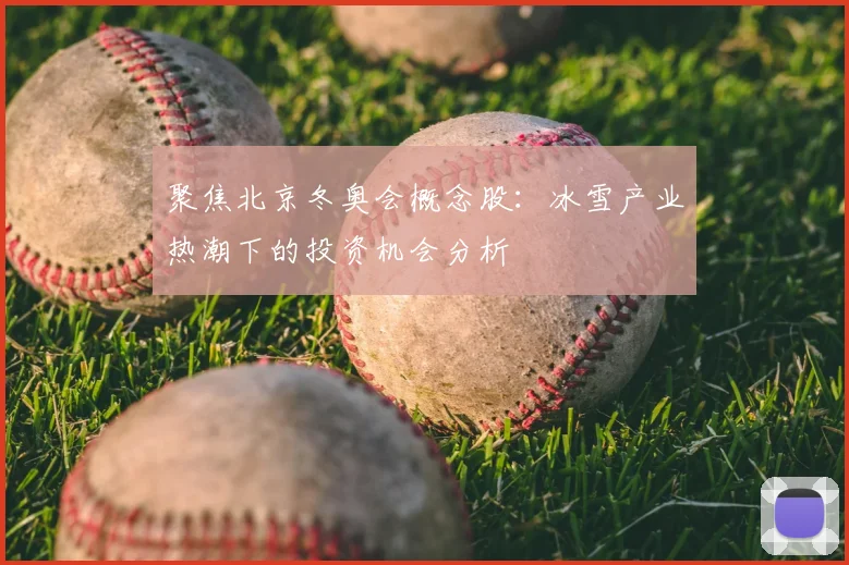 聚焦北京冬奥会概念股：冰雪产业热潮下的投资机会分析