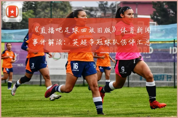 《直播吧足球回放旧版》体育新闻事件解读：英超争冠球队伤停汇总对阵影响