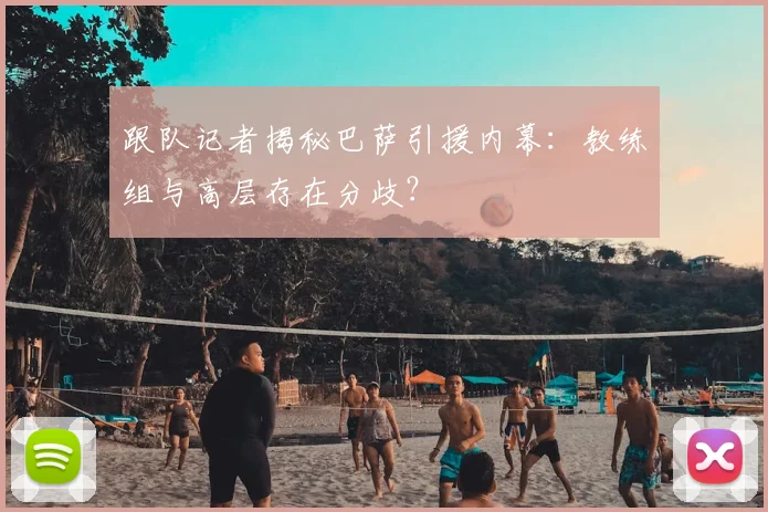 跟队记者揭秘巴萨引援内幕：教练组与高层存在分歧？