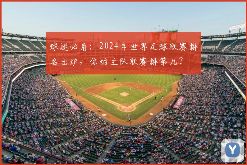 球迷必看：2024年世界足球联赛排名出炉，你的主队联赛排第几？