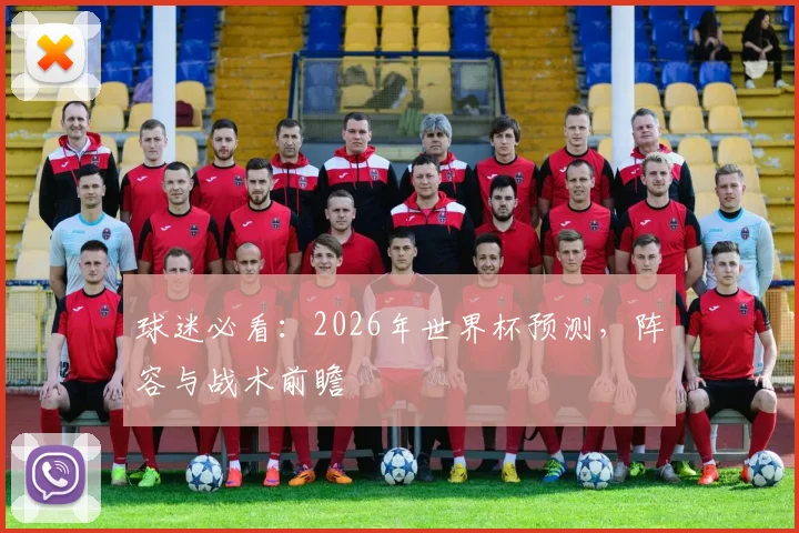 球迷必看：2026年世界杯预测，阵容与战术前瞻