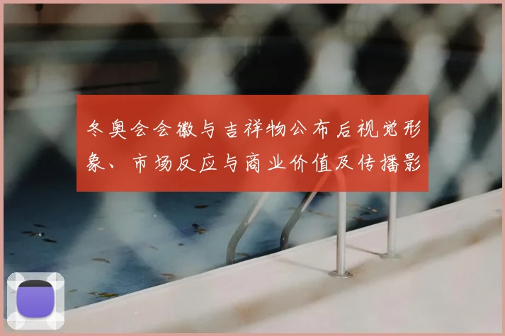 冬奥会会徽与吉祥物公布后视觉形象、市场反应与商业价值及传播影响解读