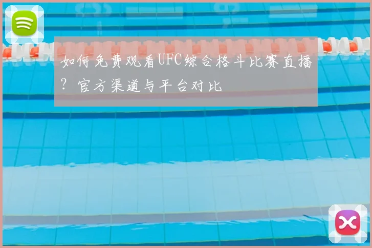 如何免费观看UFC综合格斗比赛直播？官方渠道与平台对比