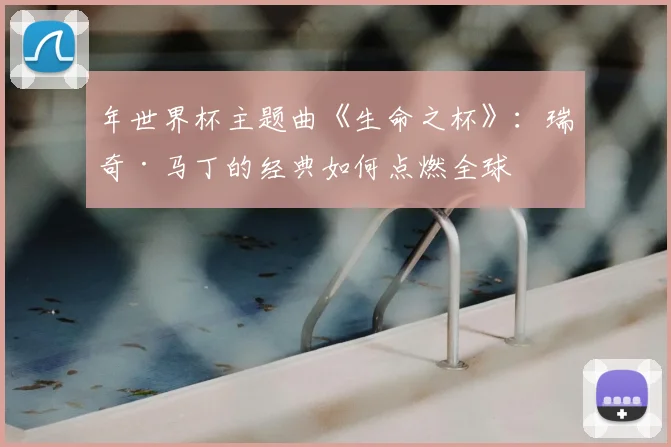 年世界杯主题曲《生命之杯》:瑞奇·马丁的经典如何点燃全球
