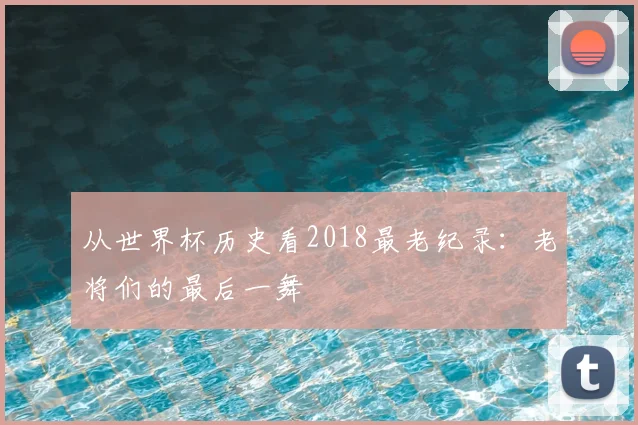 从世界杯历史看2018最老纪录：老将们的最后一舞