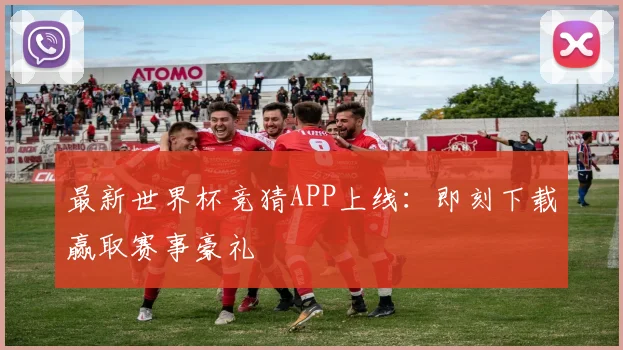 最新世界杯竞猜APP上线：即刻下载赢取赛事豪礼