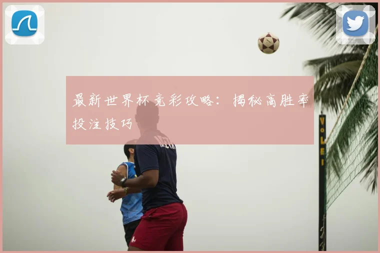 最新世界杯竞彩攻略：揭秘高胜率投注技巧