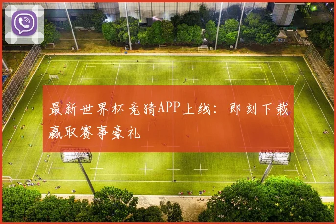 最新世界杯竞猜APP上线：即刻下载赢取赛事豪礼